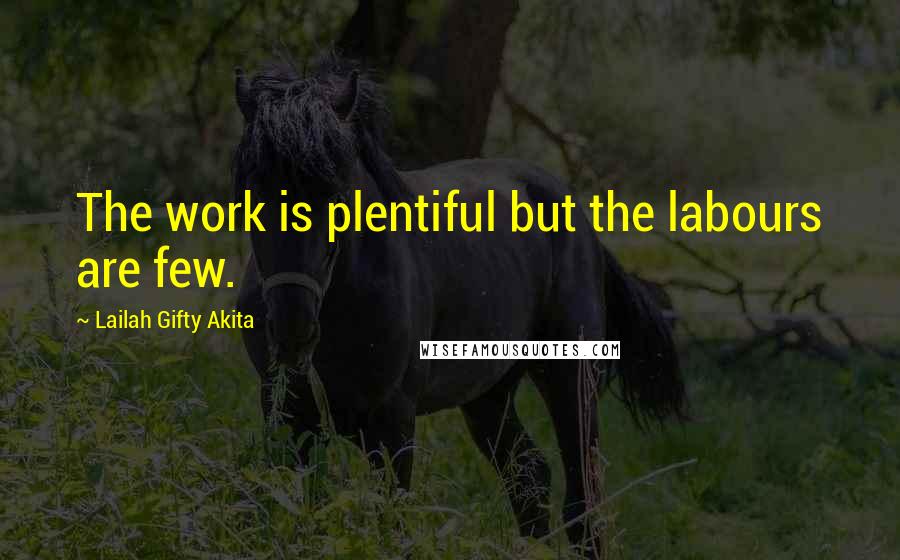 Lailah Gifty Akita Quotes: The work is plentiful but the labours are few.