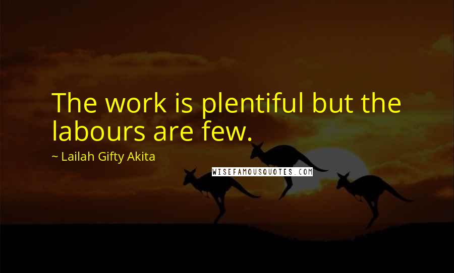 Lailah Gifty Akita Quotes: The work is plentiful but the labours are few.