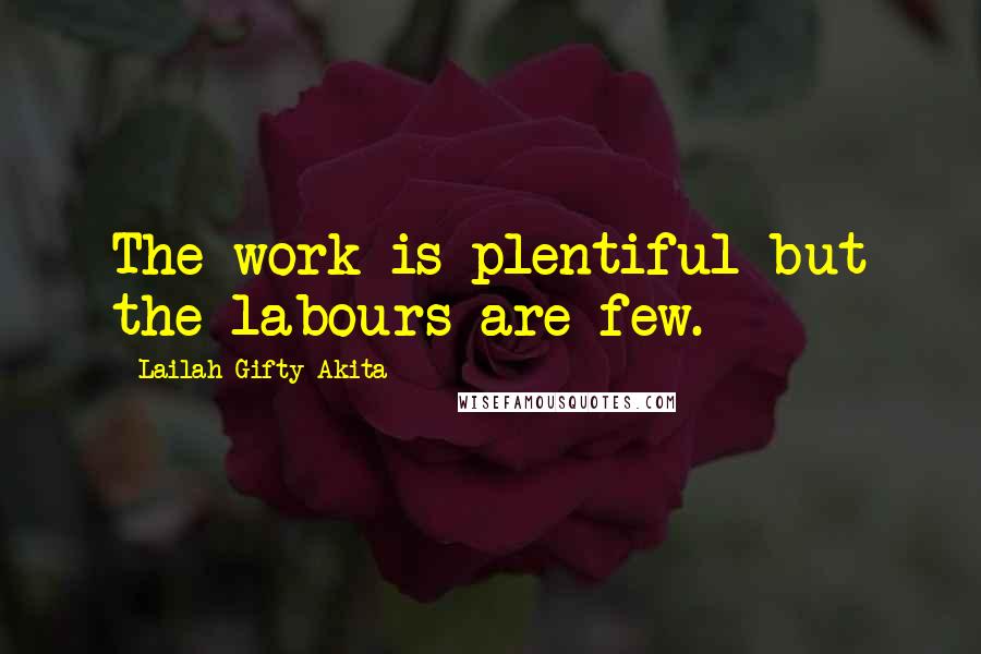 Lailah Gifty Akita Quotes: The work is plentiful but the labours are few.