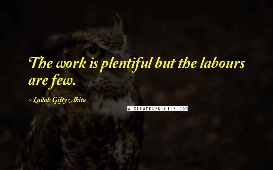 Lailah Gifty Akita Quotes: The work is plentiful but the labours are few.