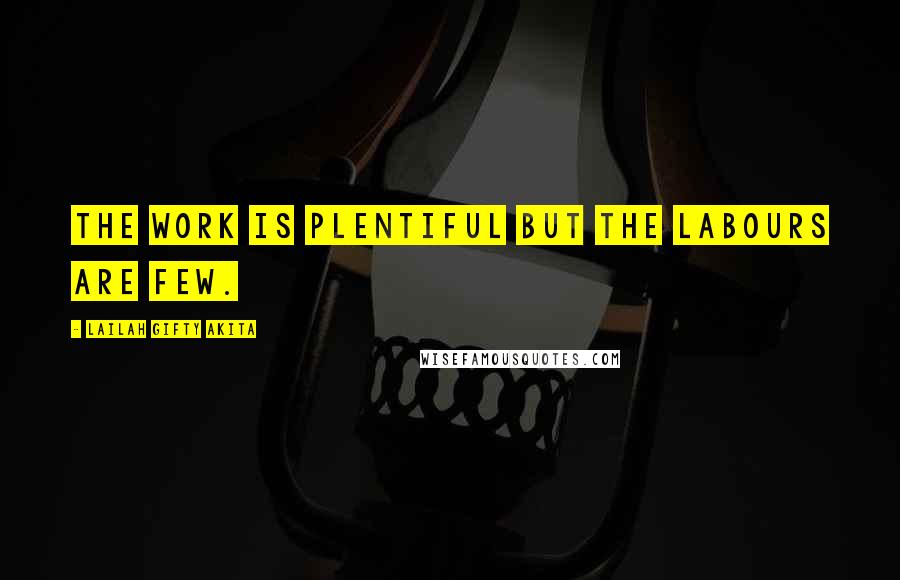 Lailah Gifty Akita Quotes: The work is plentiful but the labours are few.