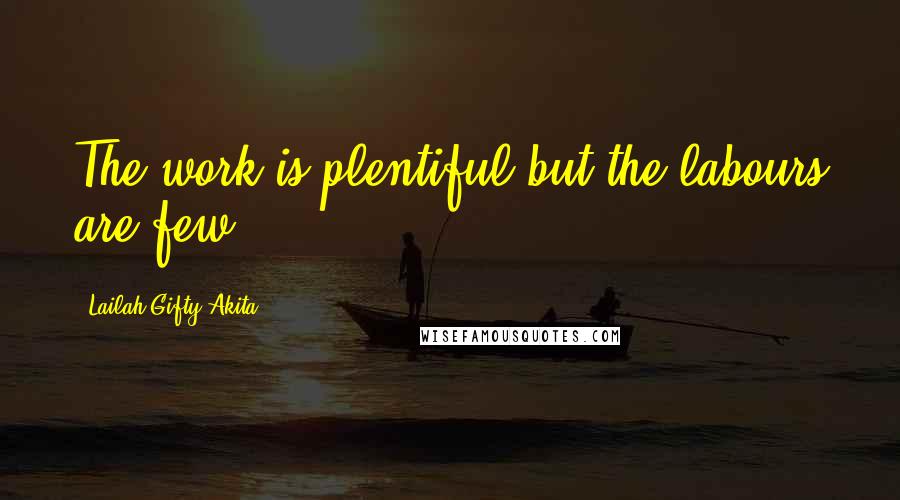 Lailah Gifty Akita Quotes: The work is plentiful but the labours are few.