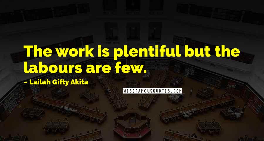 Lailah Gifty Akita Quotes: The work is plentiful but the labours are few.