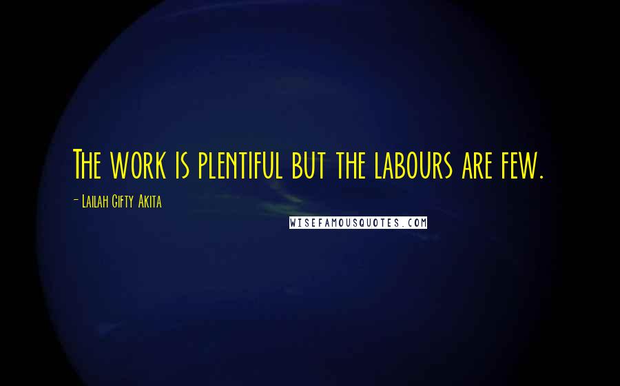 Lailah Gifty Akita Quotes: The work is plentiful but the labours are few.