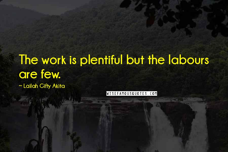 Lailah Gifty Akita Quotes: The work is plentiful but the labours are few.