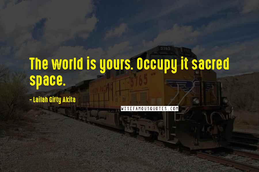 Lailah Gifty Akita Quotes: The world is yours. Occupy it sacred space.