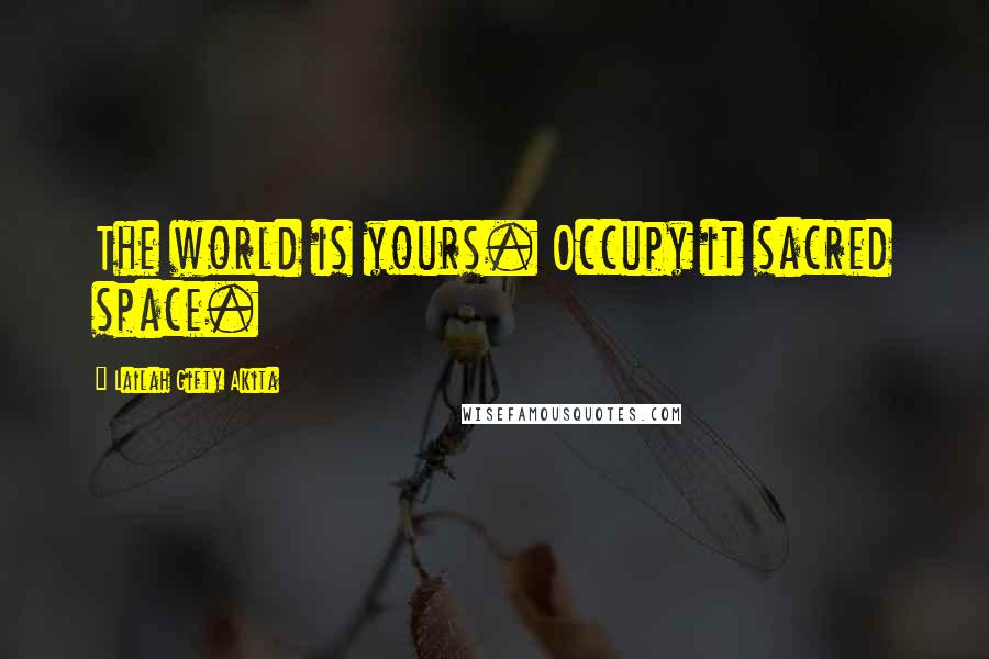 Lailah Gifty Akita Quotes: The world is yours. Occupy it sacred space.