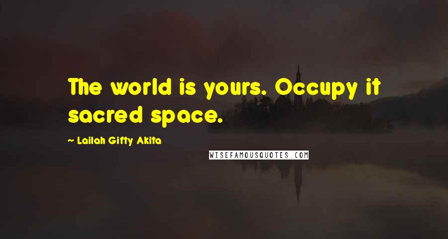 Lailah Gifty Akita Quotes: The world is yours. Occupy it sacred space.