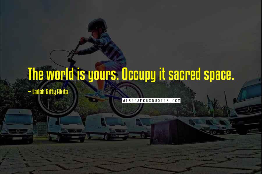 Lailah Gifty Akita Quotes: The world is yours. Occupy it sacred space.