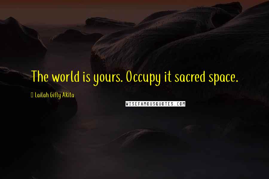 Lailah Gifty Akita Quotes: The world is yours. Occupy it sacred space.