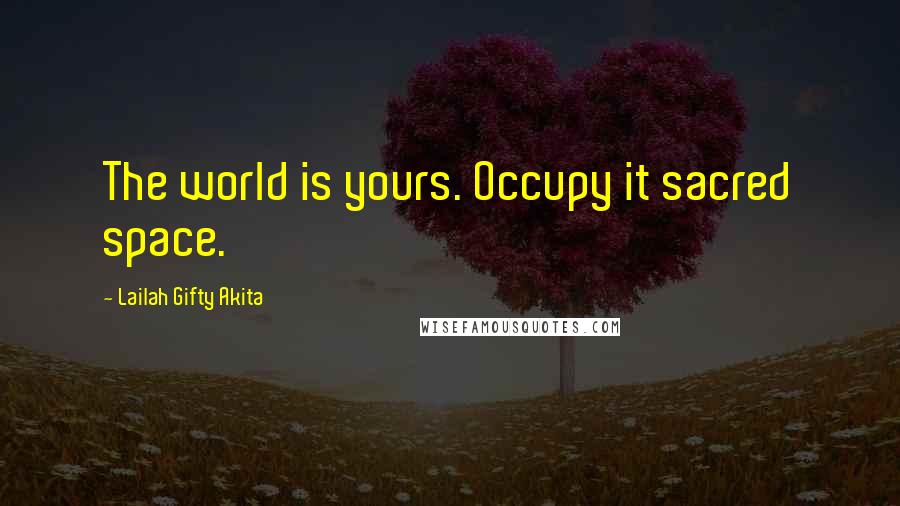 Lailah Gifty Akita Quotes: The world is yours. Occupy it sacred space.