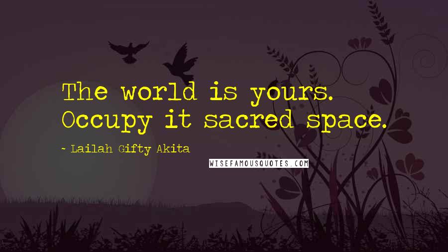 Lailah Gifty Akita Quotes: The world is yours. Occupy it sacred space.