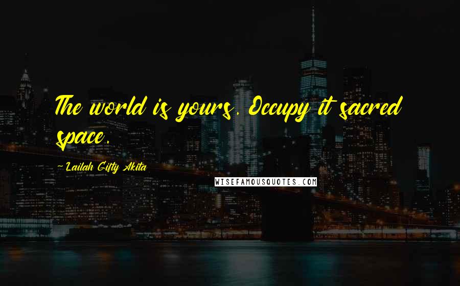 Lailah Gifty Akita Quotes: The world is yours. Occupy it sacred space.