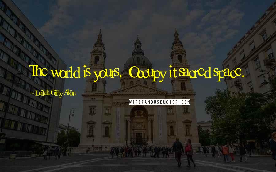 Lailah Gifty Akita Quotes: The world is yours. Occupy it sacred space.