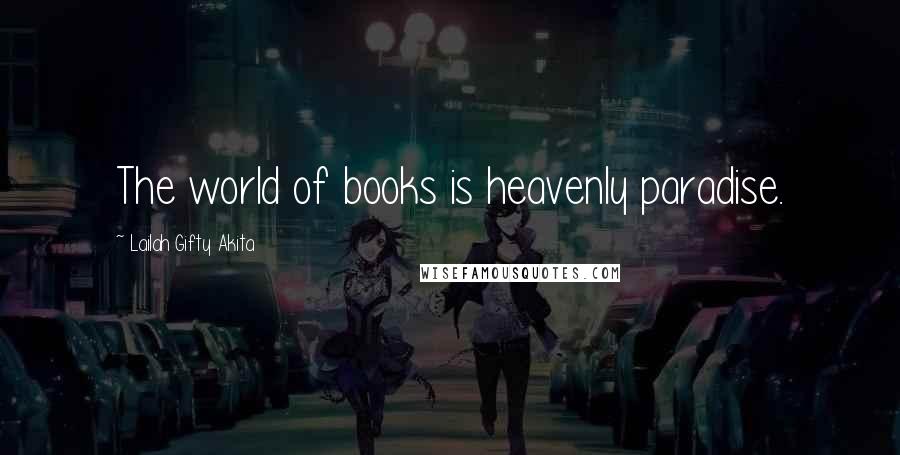 Lailah Gifty Akita Quotes: The world of books is heavenly paradise.