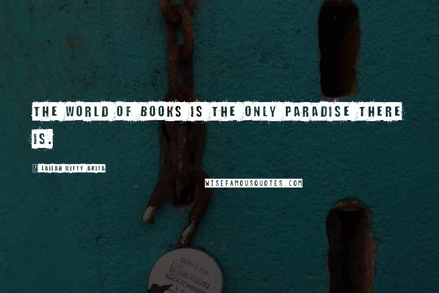 Lailah Gifty Akita Quotes: The world of books is the only paradise there is.