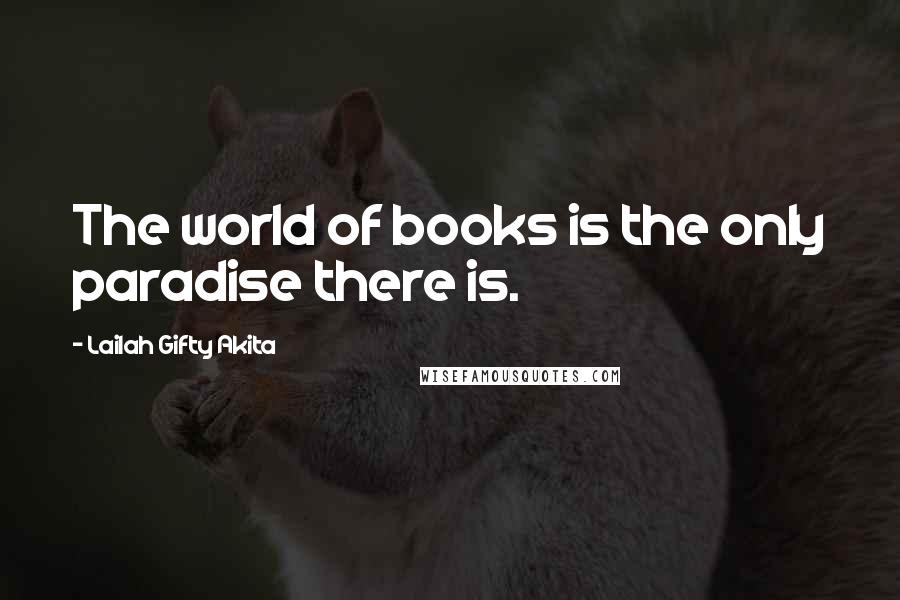 Lailah Gifty Akita Quotes: The world of books is the only paradise there is.