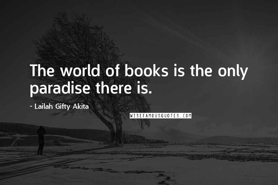 Lailah Gifty Akita Quotes: The world of books is the only paradise there is.