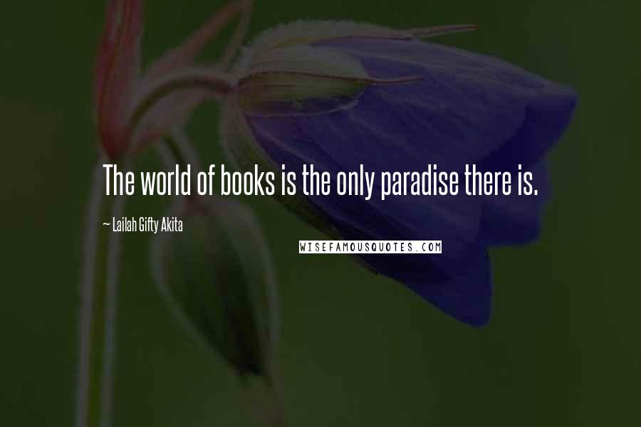 Lailah Gifty Akita Quotes: The world of books is the only paradise there is.