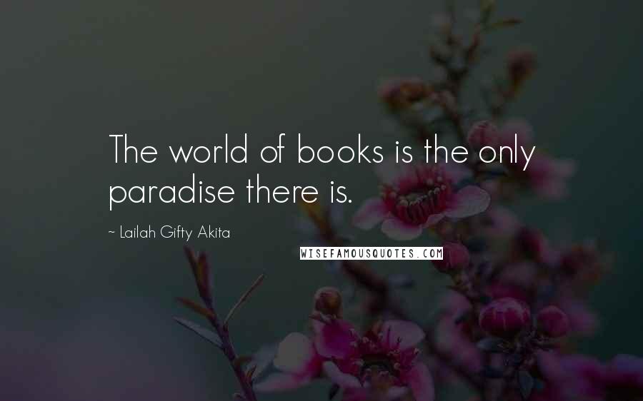 Lailah Gifty Akita Quotes: The world of books is the only paradise there is.