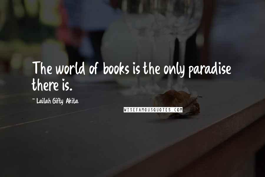 Lailah Gifty Akita Quotes: The world of books is the only paradise there is.