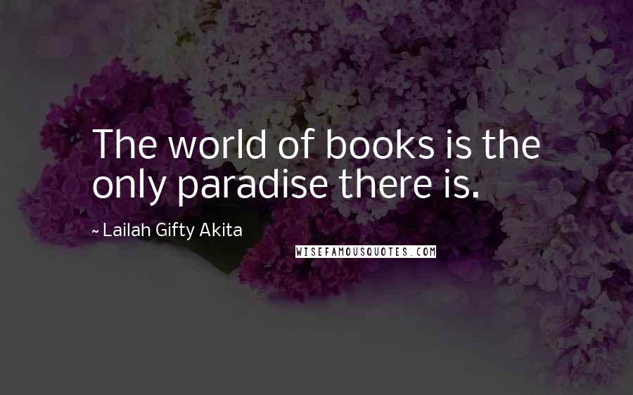 Lailah Gifty Akita Quotes: The world of books is the only paradise there is.