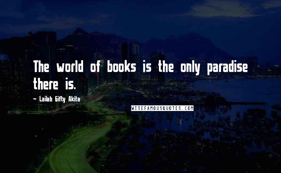 Lailah Gifty Akita Quotes: The world of books is the only paradise there is.