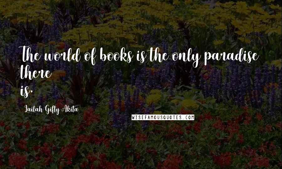 Lailah Gifty Akita Quotes: The world of books is the only paradise there is.