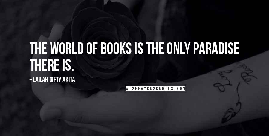 Lailah Gifty Akita Quotes: The world of books is the only paradise there is.