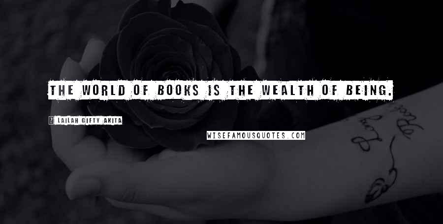 Lailah Gifty Akita Quotes: The world of books is the wealth of being.