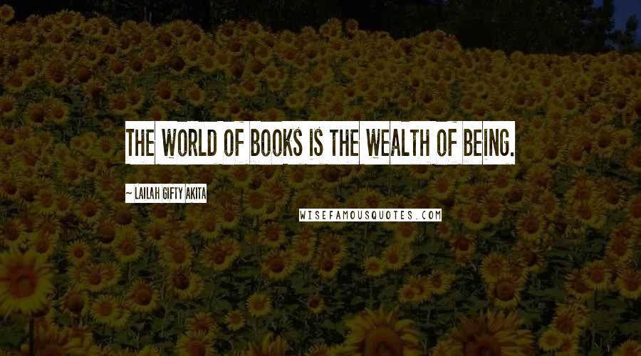 Lailah Gifty Akita Quotes: The world of books is the wealth of being.