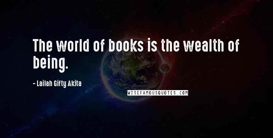 Lailah Gifty Akita Quotes: The world of books is the wealth of being.
