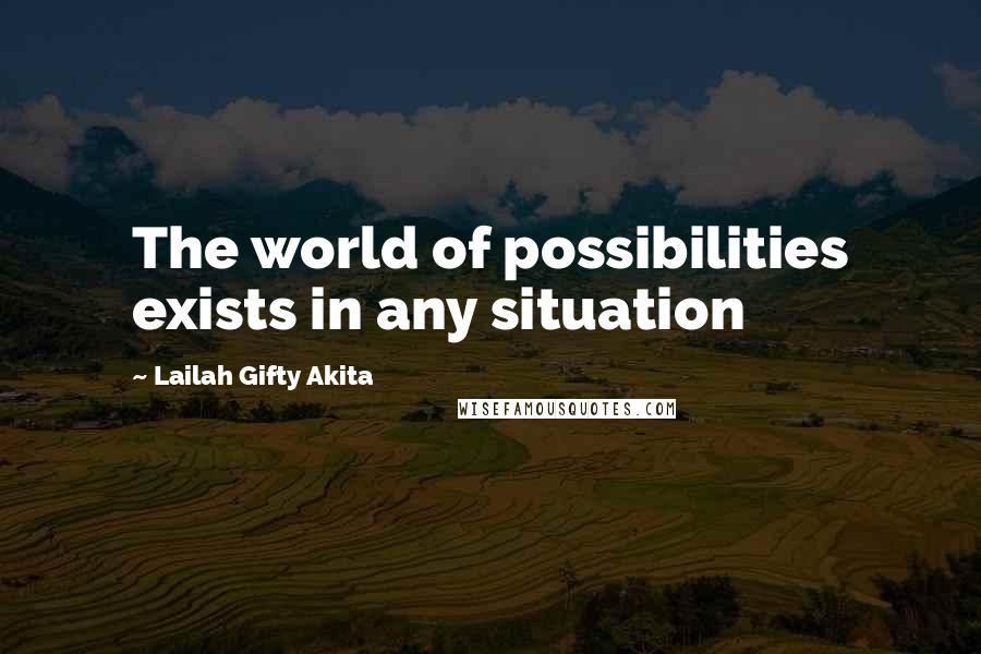 Lailah Gifty Akita Quotes: The world of possibilities exists in any situation