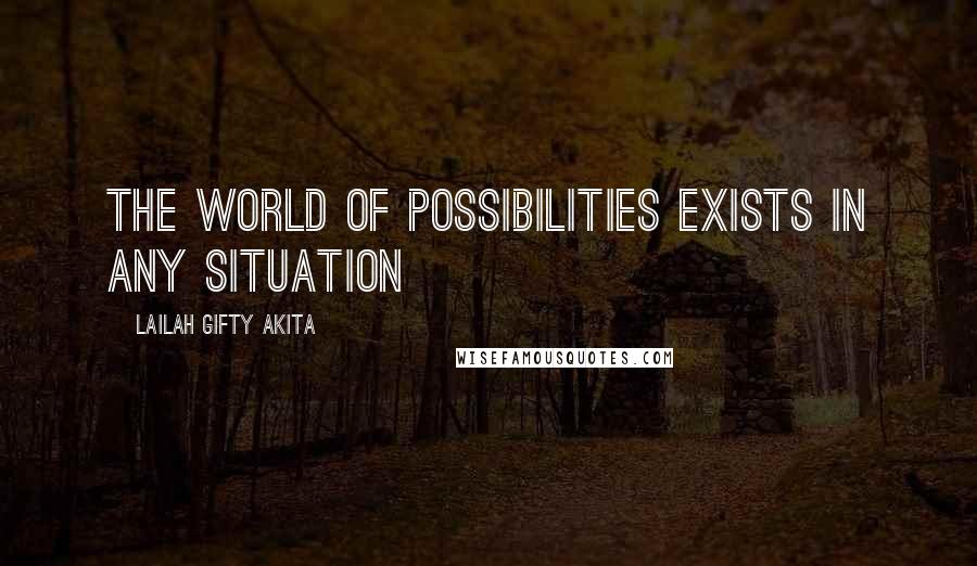 Lailah Gifty Akita Quotes: The world of possibilities exists in any situation