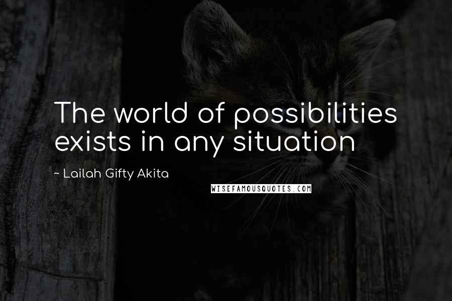Lailah Gifty Akita Quotes: The world of possibilities exists in any situation
