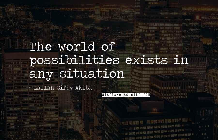 Lailah Gifty Akita Quotes: The world of possibilities exists in any situation