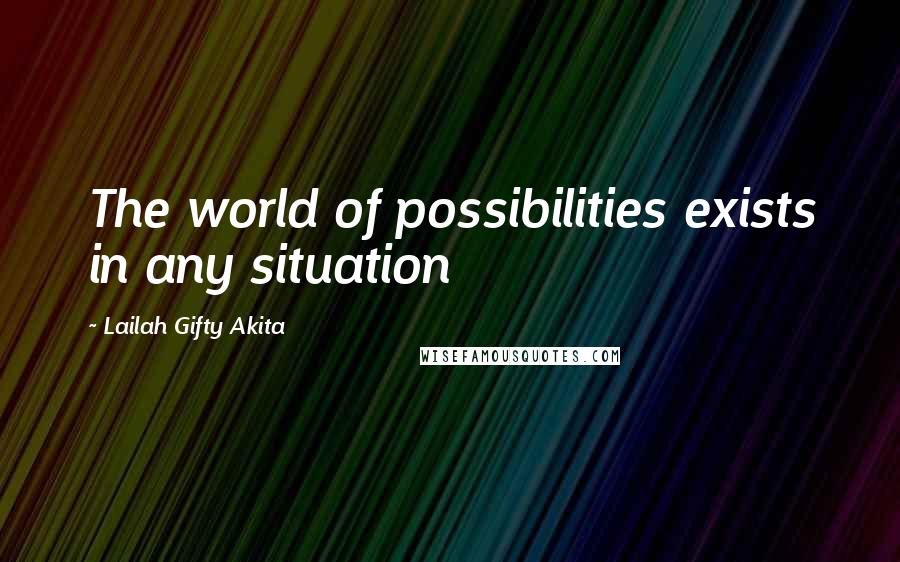 Lailah Gifty Akita Quotes: The world of possibilities exists in any situation