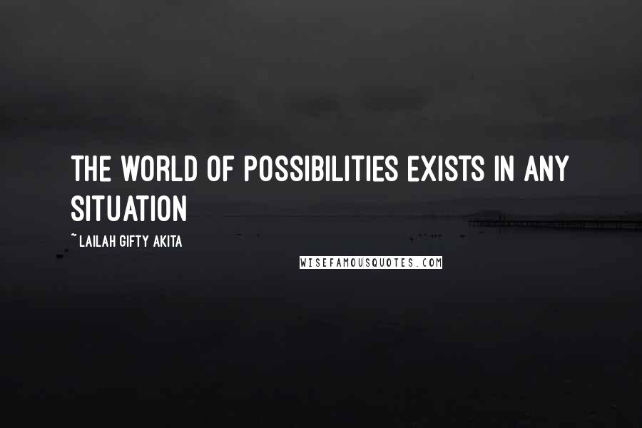 Lailah Gifty Akita Quotes: The world of possibilities exists in any situation