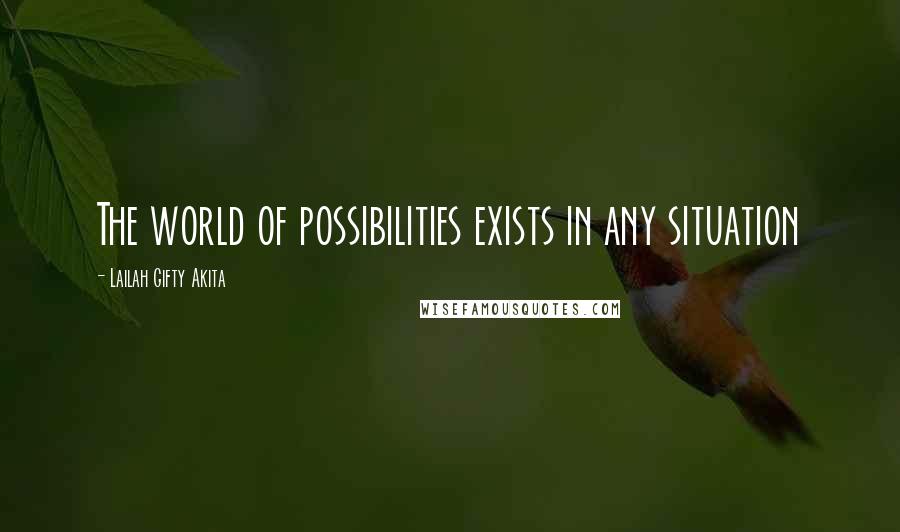 Lailah Gifty Akita Quotes: The world of possibilities exists in any situation