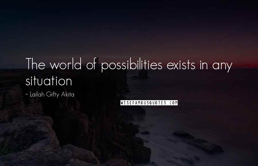 Lailah Gifty Akita Quotes: The world of possibilities exists in any situation