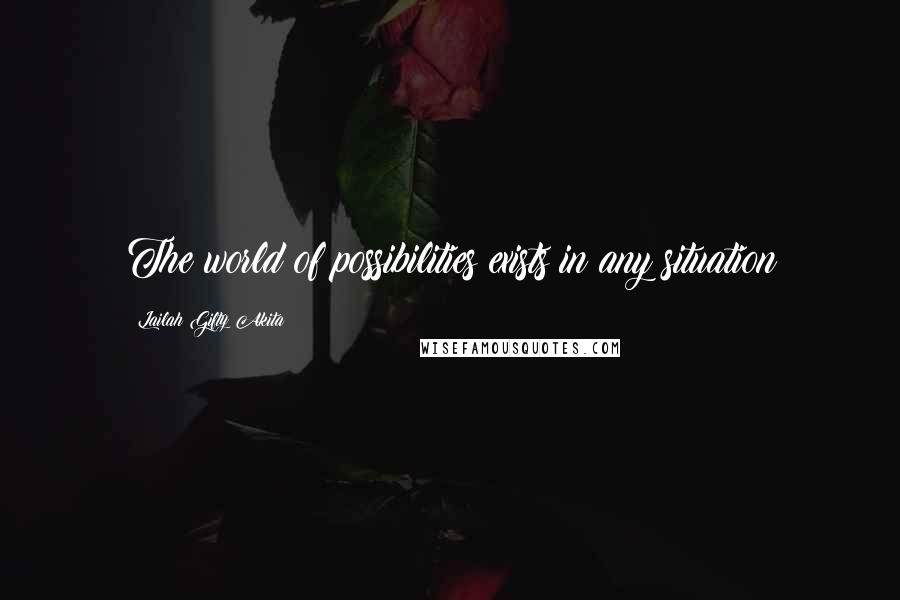 Lailah Gifty Akita Quotes: The world of possibilities exists in any situation