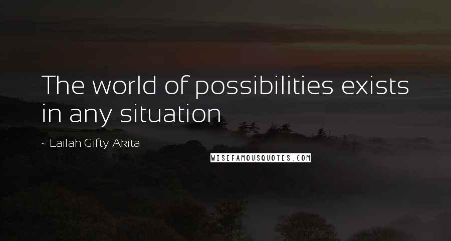 Lailah Gifty Akita Quotes: The world of possibilities exists in any situation