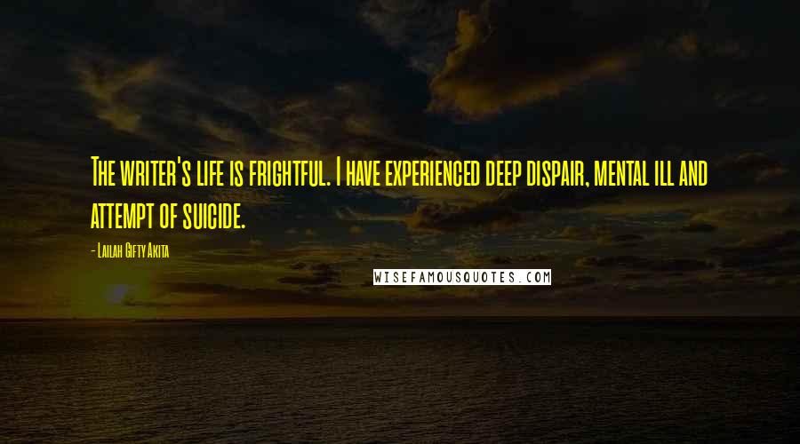 Lailah Gifty Akita Quotes: The writer's life is frightful. I have experienced deep dispair, mental ill and attempt of suicide.