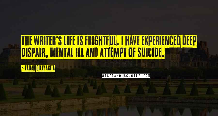 Lailah Gifty Akita Quotes: The writer's life is frightful. I have experienced deep dispair, mental ill and attempt of suicide.