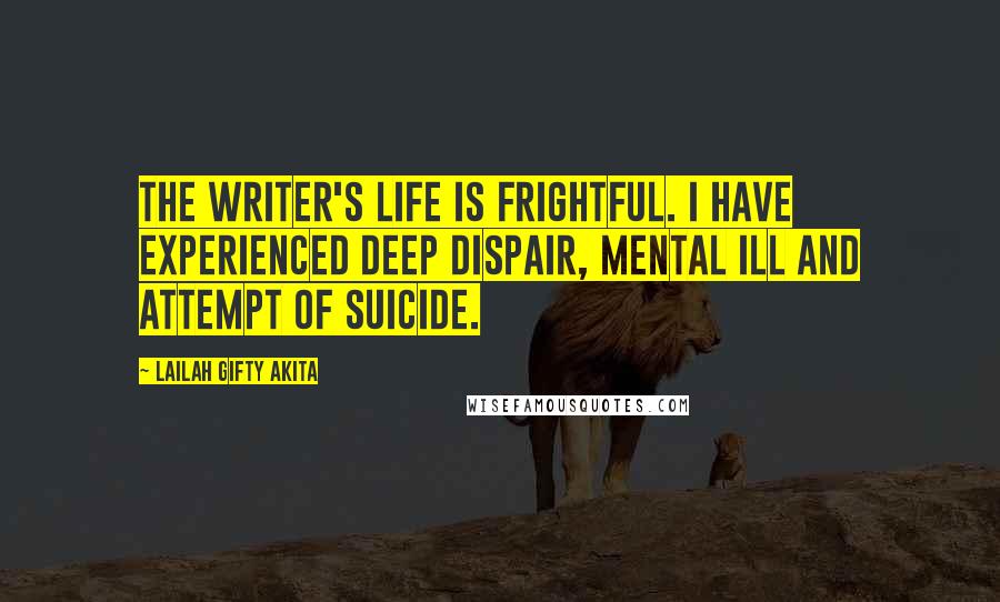 Lailah Gifty Akita Quotes: The writer's life is frightful. I have experienced deep dispair, mental ill and attempt of suicide.