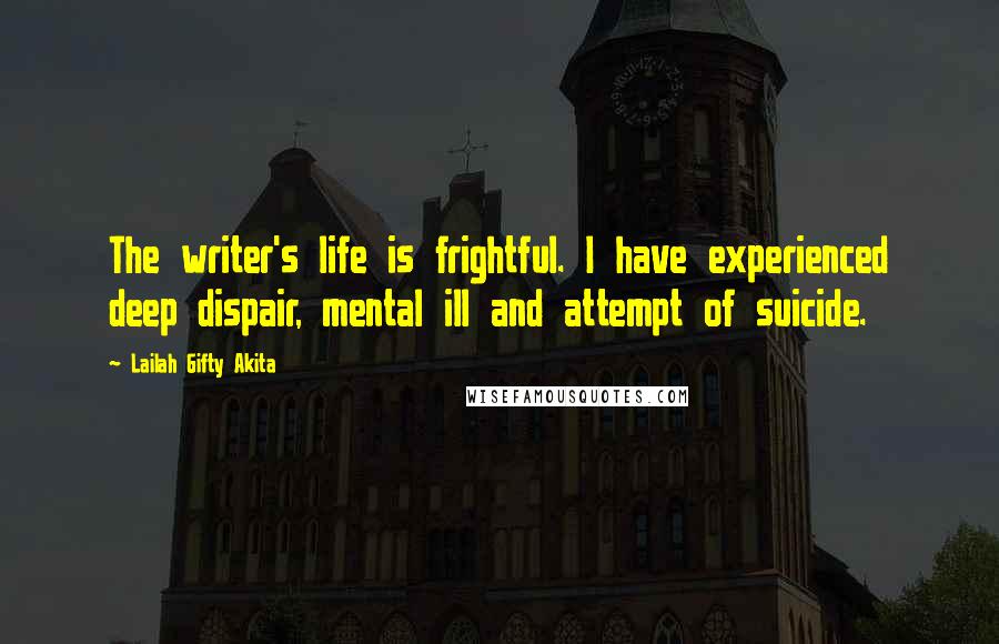 Lailah Gifty Akita Quotes: The writer's life is frightful. I have experienced deep dispair, mental ill and attempt of suicide.