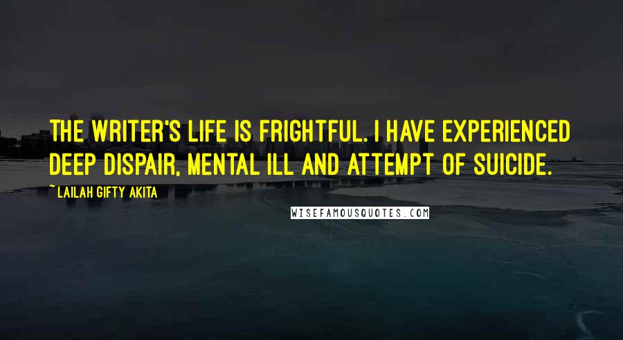 Lailah Gifty Akita Quotes: The writer's life is frightful. I have experienced deep dispair, mental ill and attempt of suicide.