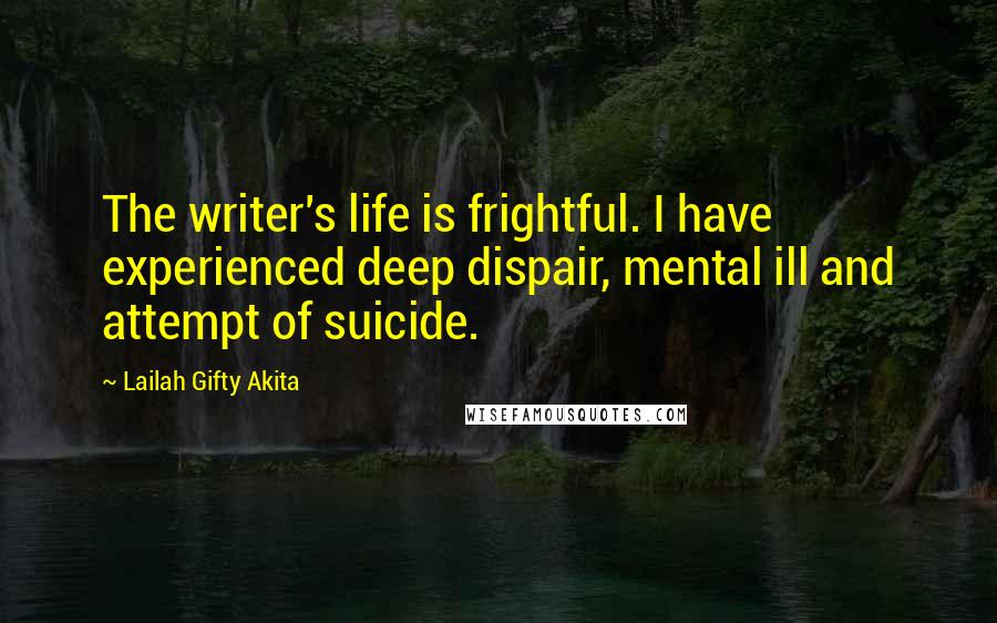 Lailah Gifty Akita Quotes: The writer's life is frightful. I have experienced deep dispair, mental ill and attempt of suicide.