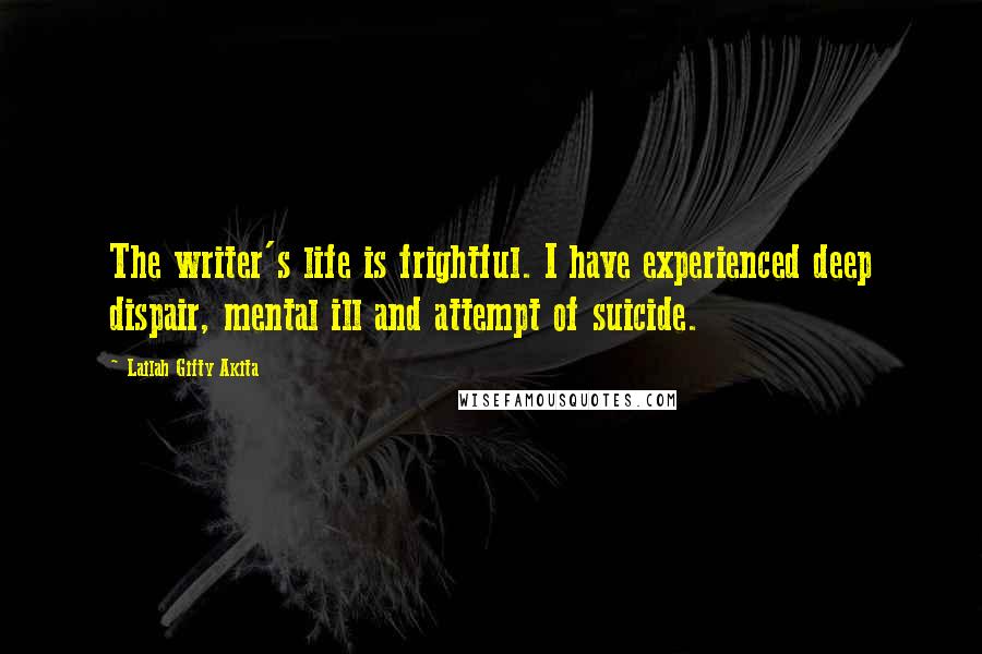 Lailah Gifty Akita Quotes: The writer's life is frightful. I have experienced deep dispair, mental ill and attempt of suicide.