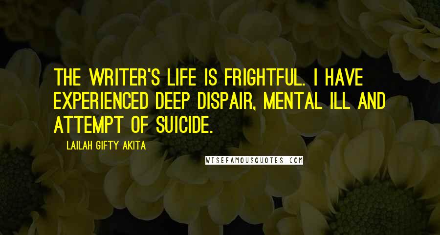 Lailah Gifty Akita Quotes: The writer's life is frightful. I have experienced deep dispair, mental ill and attempt of suicide.